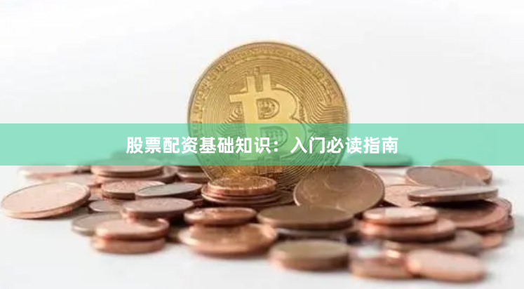 股票配资基础知识：入门必读指南