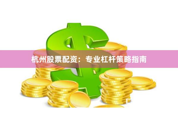 杭州股票配资：专业杠杆策略指南