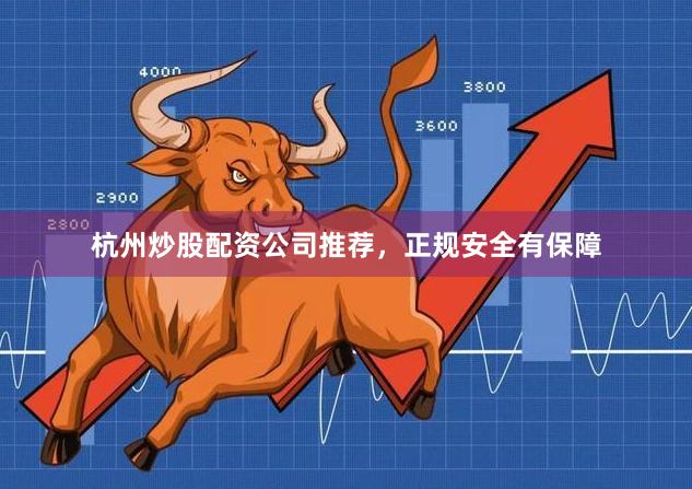 杭州炒股配资公司推荐，正规安全有保障