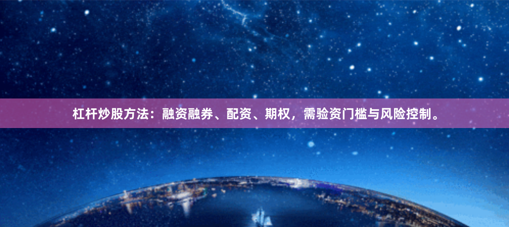 杠杆炒股方法：融资融券、配资、期权，需验资门槛与风险控制。