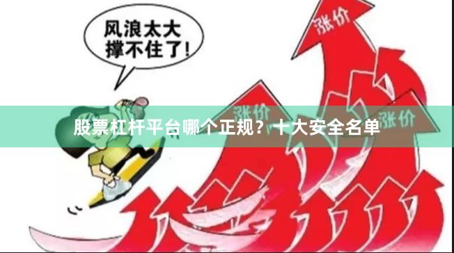 股票杠杆平台哪个正规？十大安全名单