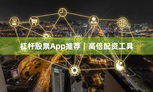 杠杆股票App推荐｜高倍配资工具