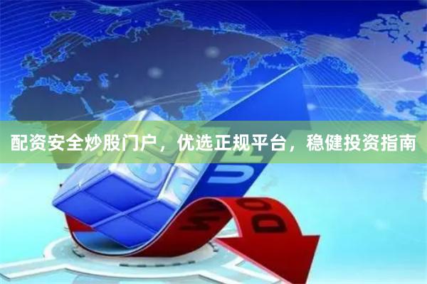 配资安全炒股门户，优选正规平台，稳健投资指南