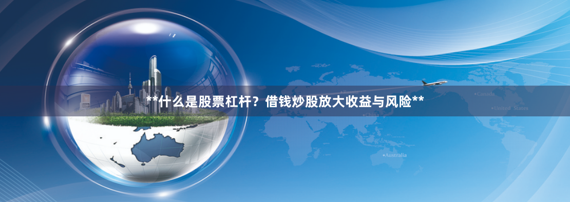**什么是股票杠杆？借钱炒股放大收益与风险**