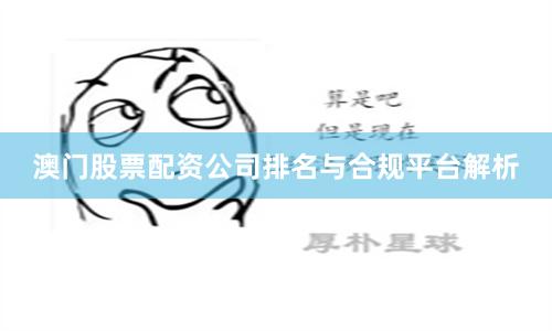 澳门股票配资公司排名与合规平台解析