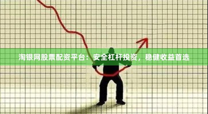 淘银网股票配资平台：安全杠杆投资，稳健收益首选