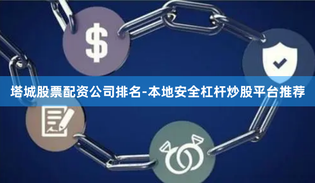 塔城股票配资公司排名-本地安全杠杆炒股平台推荐