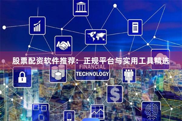 股票配资软件推荐：正规平台与实用工具精选