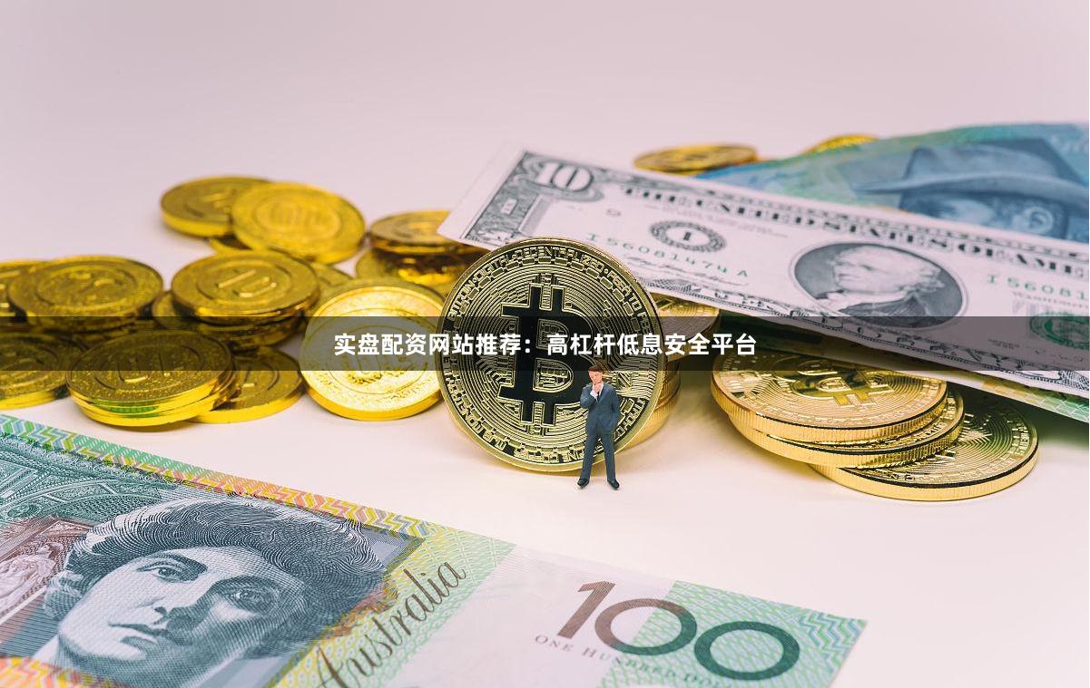 实盘配资网站推荐:高杠杆低息安全平台