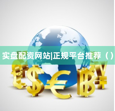 实盘配资网站|正规平台推荐（）