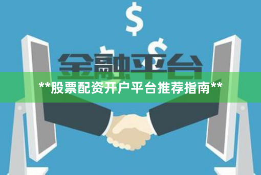 **股票配资开户平台推荐指南**